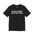 Get Busy Fishing, or Get Busy Dying — Unisex Cotton Tee