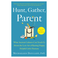 Hunt, Gather, Parent: What Ancient Cultures Can Teach Us about the Lost Art of Raising Happy, Helpful Little Humans - Paperback
