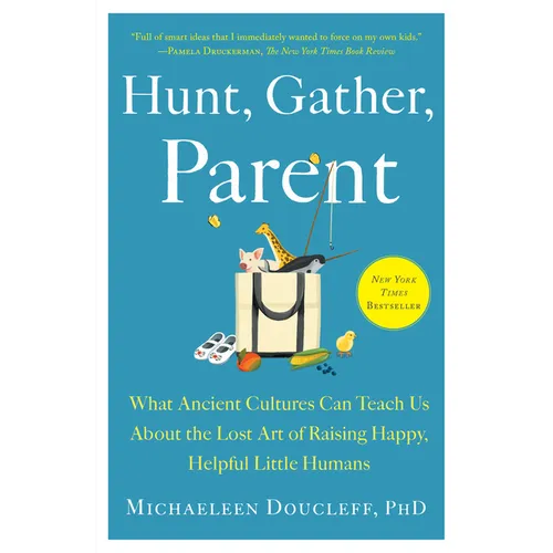 Hunt, Gather, Parent: What Ancient Cultures Can Teach Us about the Lost Art of Raising Happy, Helpful Little Humans - Paperback